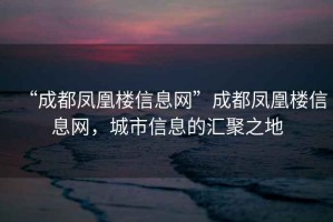 “成都鳳凰樓信息網”成都鳳凰樓信息網，城市信息的匯聚之地