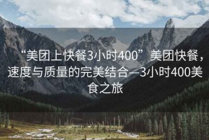 “美團上快餐3小時400”美團快餐，速度與質(zhì)量的完美結(jié)合—3小時400美食之旅