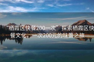 “棲霞區(qū)快餐200一次”探索棲霞區(qū)快餐文化，一次200元的味蕾之旅