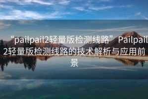 “pailpail2輕量版檢測線路”Pailpail2輕量版檢測線路的技術解析與應用前景