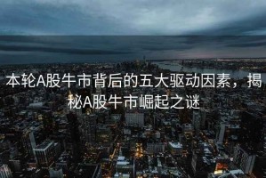 本輪A股牛市背后的五大驅(qū)動(dòng)因素，揭秘A股牛市崛起之謎