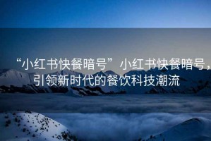 “小紅書快餐暗號(hào)”小紅書快餐暗號(hào)，引領(lǐng)新時(shí)代的餐飲科技潮流