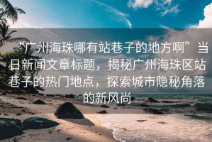 “廣州海珠哪有站巷子的地方啊”當(dāng)日新聞文章標(biāo)題，揭秘廣州海珠區(qū)站巷子的熱門地點(diǎn)，探索城市隱秘角落的新風(fēng)尚