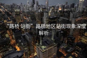 “路橋 站街”路橋地區(qū)站街現(xiàn)象深度解析
