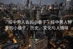 “綏中男人去的小巷子”綏中男人鐘愛的小巷子，歷史、文化與人情味