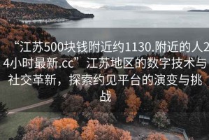 “江蘇500塊錢附近約1130.附近的人24小時最新.cc”江蘇地區(qū)的數字技術與社交革新，探索約見平臺的演變與挑戰(zhàn)