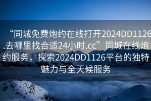 “同城免費(fèi)炮約在線打開2024DD1126.去哪里找合適24小時(shí).cc”同城在線炮約服務(wù)，探索2024DD1126平臺(tái)的獨(dú)特魅力與全天候服務(wù)