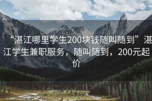 “湛江哪里學(xué)生200塊錢隨叫隨到”湛江學(xué)生兼職服務(wù)，隨叫隨到，200元起價(jià)