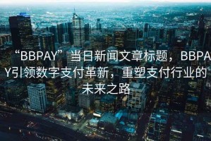 “BBPAY”當(dāng)日新聞文章標(biāo)題，BBPAY引領(lǐng)數(shù)字支付革新，重塑支付行業(yè)的未來(lái)之路