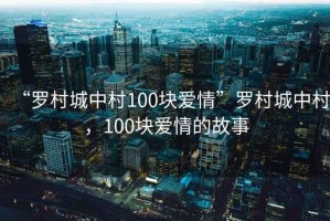 “羅村城中村100塊愛情”羅村城中村，100塊愛情的故事