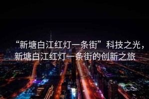 “新塘白江紅燈一條街”科技之光，新塘白江紅燈一條街的創(chuàng)新之旅