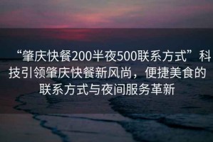 “肇慶快餐200半夜500聯(lián)系方式”科技引領(lǐng)肇慶快餐新風(fēng)尚，便捷美食的聯(lián)系方式與夜間服務(wù)革新