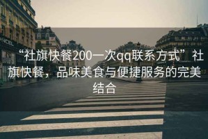 “社旗快餐200一次qq聯(lián)系方式”社旗快餐，品味美食與便捷服務的完美結(jié)合
