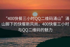 “400快餐三小時(shí)QQ二維碼涌山”涌山腳下的快餐新風(fēng)尚，400快餐三小時(shí)與QQ二維碼的魅力