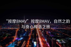 “按摩8MAV”按摩8MAV，自然之韻與身心和諧之旅