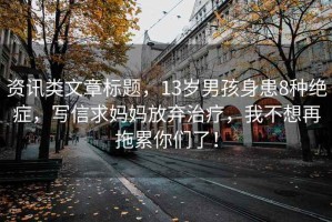 資訊類文章標(biāo)題，13歲男孩身患8種絕癥，寫信求媽媽放棄治療，我不想再拖累你們了！