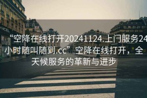 “空降在線打開20241124.上門服務(wù)24小時(shí)隨叫隨到.cc”空降在線打開，全天候服務(wù)的革新與進(jìn)步