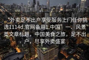 “外賣足不出戶享受服務(wù)上門任你挑選1114d.官網(wǎng)備用1.中國”一、風(fēng)景類文章標(biāo)題，中國美食之旅，足不出戶，盡享外賣盛宴