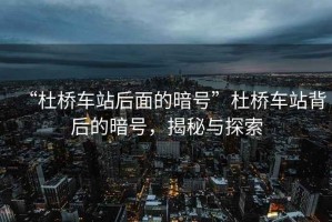“杜橋車站后面的暗號(hào)”杜橋車站背后的暗號(hào)，揭秘與探索