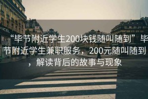 “畢節(jié)附近學(xué)生200塊錢(qián)隨叫隨到”畢節(jié)附近學(xué)生兼職服務(wù)，200元隨叫隨到，解讀背后的故事與現(xiàn)象