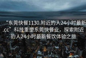 “東莞快餐1130.附近的人24小時最新.cc”科技重塑東莞快餐業(yè)，探索附近的人24小時最新餐飲體驗之旅