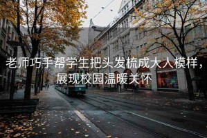 老師巧手幫學(xué)生把頭發(fā)梳成大人模樣，展現(xiàn)校園溫暖關(guān)懷