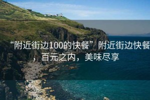“附近街邊100的快餐”附近街邊快餐，百元之內(nèi)，美味盡享