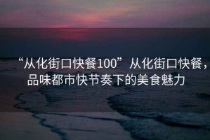 “從化街口快餐100”從化街口快餐，品味都市快節(jié)奏下的美食魅力