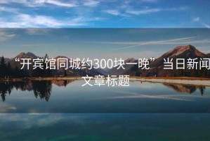 “開賓館同城約300塊一晚”當日新聞文章標題
