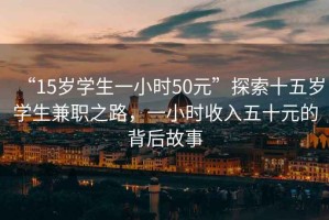 “15歲學(xué)生一小時(shí)50元”探索十五歲學(xué)生兼職之路，一小時(shí)收入五十元的背后故事