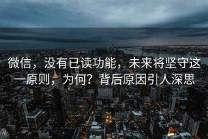 微信，沒(méi)有已讀功能，未來(lái)將堅(jiān)守這一原則，為何？背后原因引人深思