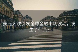 美元大跌引發(fā)全球金融市場波動(dòng)，發(fā)生了什么？