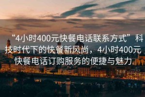 “4小時400元快餐電話聯(lián)系方式”科技時代下的快餐新風(fēng)尚，4小時400元快餐電話訂購服務(wù)的便捷與魅力