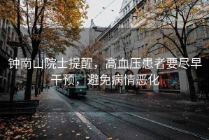 鐘南山院士提醒，高血壓患者要盡早干預(yù)，避免病情惡化