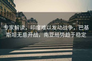 專家解讀，印度難以發(fā)動戰(zhàn)爭，巴基斯坦無意開戰(zhàn)，南亞局勢趨于穩(wěn)定