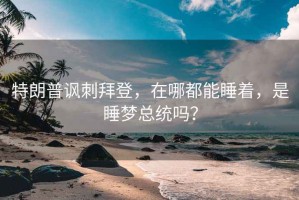 特朗普諷刺拜登，在哪都能睡著，是睡夢總統(tǒng)嗎？