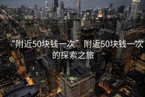 “附近50塊錢一次”附近50塊錢一次的探索之旅