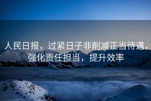 人民日?qǐng)?bào)，過(guò)緊日子非削減正當(dāng)待遇，強(qiáng)化責(zé)任擔(dān)當(dāng)，提升效率