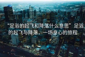 “足浴的起飛和降落什么意思”足浴的起飛與降落，一場身心的旅程