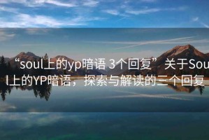 “soul上的yp暗語 3個(gè)回復(fù)”關(guān)于Soul上的YP暗語，探索與解讀的三個(gè)回復(fù)