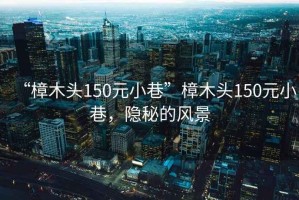 “樟木頭150元小巷”樟木頭150元小巷，隱秘的風(fēng)景