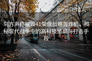 烏方聲稱摧毀41架俄戰(zhàn)略轟炸機(jī)，揭秘現(xiàn)代戰(zhàn)爭(zhēng)中的高科技偵察與打擊手段