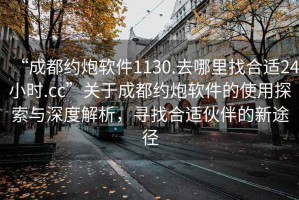 “成都約炮軟件1130.去哪里找合適24小時.cc”關(guān)于成都約炮軟件的使用探索與深度解析，尋找合適伙伴的新途徑