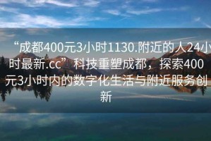 “成都400元3小時1130.附近的人24小時最新.cc”科技重塑成都，探索400元3小時內(nèi)的數(shù)字化生活與附近服務創(chuàng)新