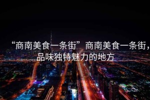 “商南美食一條街”商南美食一條街，品味獨(dú)特魅力的地方