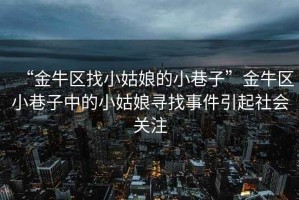 “金牛區(qū)找小姑娘的小巷子”金牛區(qū)小巷子中的小姑娘尋找事件引起社會(huì)關(guān)注