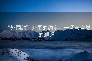 “外圍約”外圍的約定，一場與自然的邂逅