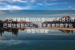 “巴城鎮(zhèn)快餐200半夜500”科技引領(lǐng)巴城快餐新紀(jì)元，夜半美食的數(shù)字化轉(zhuǎn)型與探索
