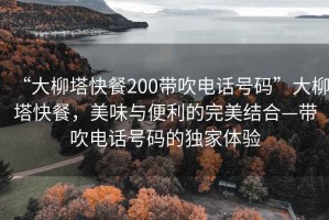 “大柳塔快餐200帶吹電話號碼”大柳塔快餐，美味與便利的完美結合—帶吹電話號碼的獨家體驗