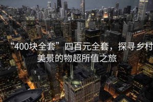 “400塊全套”四百元全套，探尋鄉(xiāng)村美景的物超所值之旅